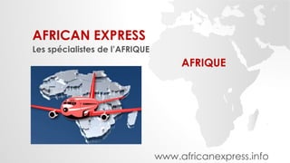 AFRICAN EXPRESS 
Les spécialistes de l’AFRIQUE 
AFRIQUE 
www.africanexpress.info 
 