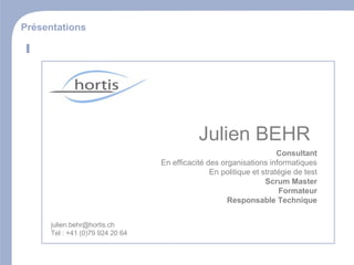 Présentations  Julien BEHR [email_address] Tel : +41 (0)79 924 20 64 Consultant En efficacité des organisations informatiques En politique et stratégie de test Scrum Master Formateur Responsable Technique 