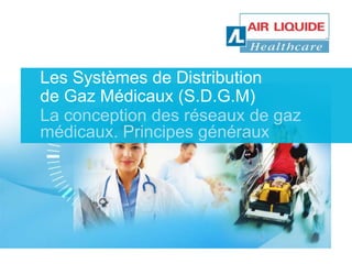 Les Systèmes de Distribution 
de Gaz Médicaux (S.D.G.M) 
La conception des réseaux de gaz 
médicaux. Principes généraux 
 
