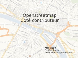 Openstreetmap
Côté contributeur




          AITF 2010
          Frédéric Bonifas
          fredericbonifas@gmail.com
 