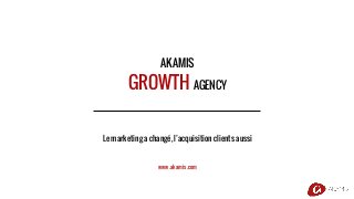 AKAMIS
GROWTH AGENCY
Le marketing a changé, l’acquisition clients aussi
www.akamis.com
A.6
 