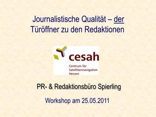 Journalistische Qualität – der
Türöffner zu den Redaktionen




    Workshop am 25.05.2011
 