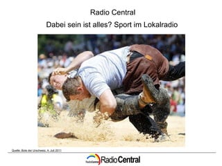Quelle: Bote der Urschweiz, 4. Juli 2011 Radio Central Dabei sein ist alles? Sport im Lokalradio   