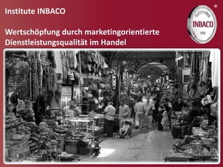 ®
Institute INBACO

Wertschöpfung durch marketingorientierte
Dienstleistungsqualität im Handel
 