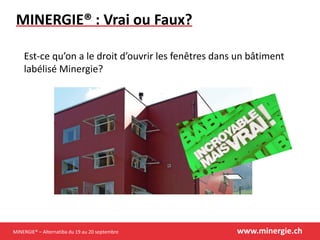 MINERGIE® – Alternatiba du 19 au 20 septembre www.minergie.ch
MINERGIE® : Vrai ou Faux?
Est-ce qu’on a le droit d’ouvrir les fenêtres dans un bâtiment
labélisé Minergie?
 