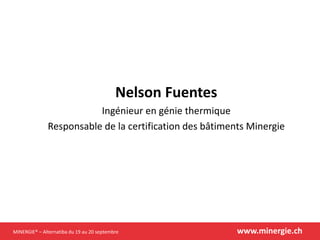 MINERGIE® – Alternatiba du 19 au 20 septembre www.minergie.ch
Nelson Fuentes
Ingénieur en génie thermique
Responsable de la certification des bâtiments Minergie
 