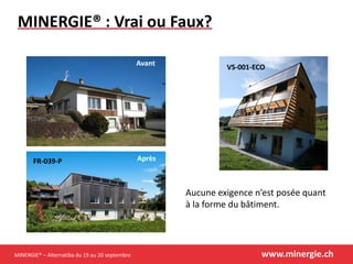 MINERGIE® – Alternatiba du 19 au 20 septembre www.minergie.ch
MINERGIE® : Vrai ou Faux?
VS-001-ECO
FR-039-P
Aucune exigence n’est posée quant
à la forme du bâtiment.
Après
Avant
 
