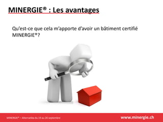 MINERGIE® – Alternatiba du 19 au 20 septembre www.minergie.ch
MINERGIE® : Les avantages
Qu’est-ce que cela m’apporte d’avoir un bâtiment certifié
MINERGIE®?
 