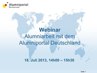 Seite 1
Webinar
Alumniarbeit mit dem
Alumniportal Deutschland
18. Juli 2013, 14h00 – 15h30
 