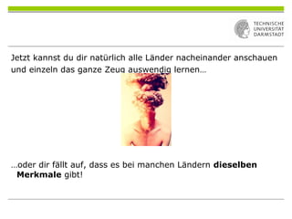 Jetzt kannst du dir natürlich alle Länder nacheinander anschauen
und einzeln das ganze Zeug auswendig lernen…
…oder dir fällt auf, dass es bei manchen Ländern dieselben
Merkmale gibt!
 