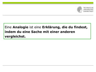 Eine Analogie ist eine Erklärung, die du findest,
indem du eine Sache mit einer anderen
vergleichst.
 
