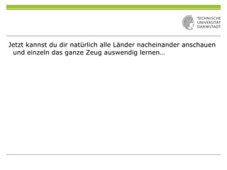 Jetzt kannst du dir natürlich alle Länder nacheinander anschauen
und einzeln das ganze Zeug auswendig lernen…
 
