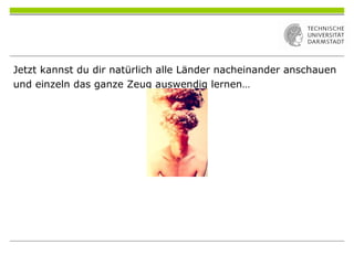 Jetzt kannst du dir natürlich alle Länder nacheinander anschauen
und einzeln das ganze Zeug auswendig lernen…
 