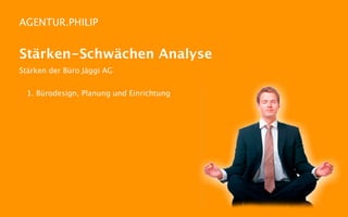 AGENTUR.PHILIP


Stärken-Schwächen Analyse
Stärken der Büro Jäggi AG


 1. Bürodesign, Planung und Einrichtung
 