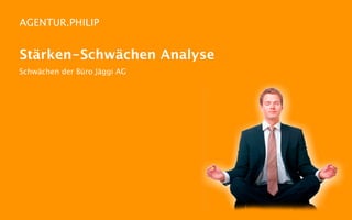 AGENTUR.PHILIP


Stärken-Schwächen Analyse
Schwächen der Büro Jäggi AG
 