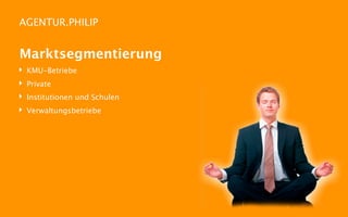 AGENTUR.PHILIP


Marktsegmentierung
‣   KMU-Betriebe
‣   Private
‣   Institutionen und Schulen
‣   Verwaltungsbetriebe
 