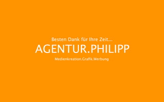 Besten Dank für Ihre Zeit...

AGENTUR.PHILIPP
   Medienkreation.Graﬁk.Werbung
 