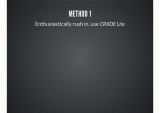 METHOD 1
Enthusiastically rush in, use CRXDE Lite
 