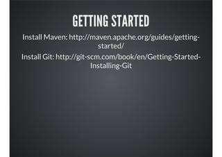 GETTING STARTED
Install Maven: http://maven.apache.org/guides/getting-
started/
Install Git: http://git-scm.com/book/en/Getting-Started-
Installing-Git
 