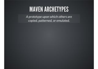 MAVEN ARCHETYPES
A prototype upon which others are
copied, patterned, or emulated.
 