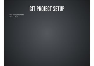GIT PROJECT SETUP
cd projectname
git init
 