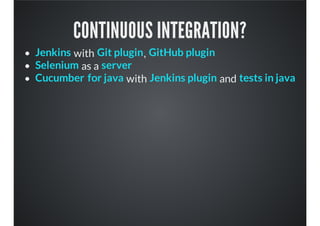 CONTINUOUS INTEGRATION?
with ,
as a
with and
Jenkins Git plugin GitHub plugin
Selenium server
Cucumber for java Jenkins plugin tests in java
 