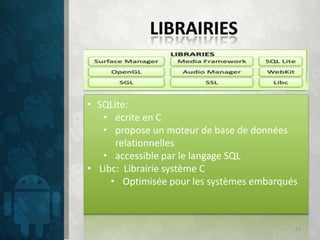 • SQLite:
   • écrite en C
   • propose un moteur de base de données
      relationnelles
   • accessible par le langage SQL
• Libc: Librairie système C
     • Optimisée pour les systèmes embarqués



                                           10
 