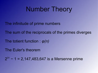 Number Theory

The infinitude of prime numbers

The sum of the reciprocals of the primes diverges

The totient function : φ(n)

The Euler's theorem

231 − 1 = 2,147,483,647 is a Mersenne prime
 