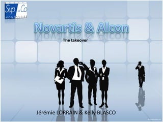 Novartis & Alcon The takeover Jérémie LORRAIN & Kelly BLASCO 