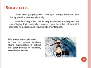 SOLAR CELLS
Solar cells (or photocells) turn light energy from the Sun
directly into direct current electricity.
Manufactu...