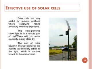 EFFECTIVE USE OF SOLAR CELLS
Solar cells are very
useful for remote locations
where supplying mains
electricity would be e...