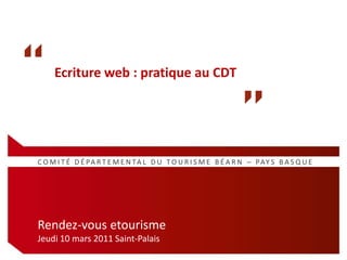     Ecriture web : pratique au CDT COMITÉ DÉPARTEMENTAL DU TOURISME BÉARN – PAYS BASQUE Rendez-vous etourisme Jeudi 10 mars 2011 Saint-Palais 