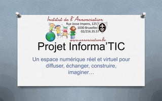 Projet Informa’TIC
Un espace numérique réel et virtuel pour
     diffuser, échanger, construire,
                imaginer…
 