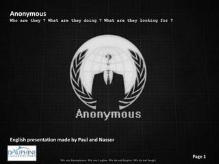 Anonymous
Who are they ? What are they doing ? What are they looking for ?




English presentation made by Paul and Nasser


                                                                   Page 1
 