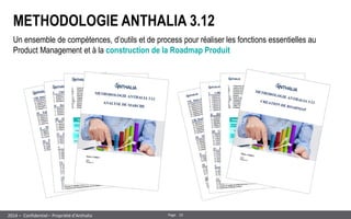 10 
Page 
– Confidentiel – Propriété d’Anthalia 
2014 
METHODOLOGIE ANTHALIA 3.12 
Un ensemble de compétences, d’outils et de process pour réaliser les fonctions essentielles au Product Management et à la construction de la Roadmap Produit  