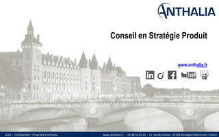 www.Anthalia.fr - 01 49 10 02 01 - 11 rue de Vanves - 92100 Boulogne-Billancourt, France 
– Confidentiel – Propriété d’Anthalia 
2014 
Conseil en Stratégie Produit www.anthalia.fr 