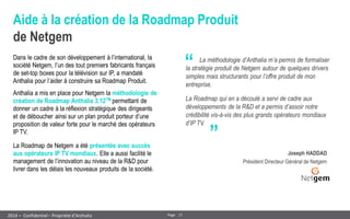 17 
Page 
– Confidentiel – Propriété d’Anthalia 
2014 
Aide à la création de la Roadmap Produit de Netgem 
Dans le cadre d...