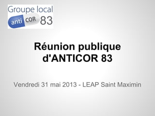 Réunion publique
d'ANTICOR 83
Vendredi 31 mai 2013 - LEAP Saint Maximin
 