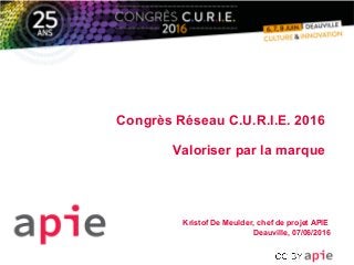 Congrès Réseau C.U.R.I.E. 2016
Valoriser par la marque
Kristof De Meulder, chef de projet APIE
Deauville, 07/06/2016
 