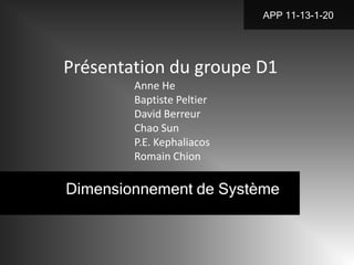 APP 11-13-1-20




Présentation du groupe D1
        Anne He
        Baptiste Peltier
        David Berreur
        Chao Sun
        P.E. Kephaliacos
        Romain Chion

Dimensionnement de Système
 