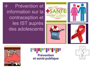 + Prévention et
information sur la
contraception et
les IST auprès
des adolescents
 