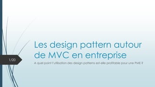 Les design pattern autour
de MVC en entreprise
A quel point l’utilisation des design patterns est-elle profitable pour une PME ?
1/20
 