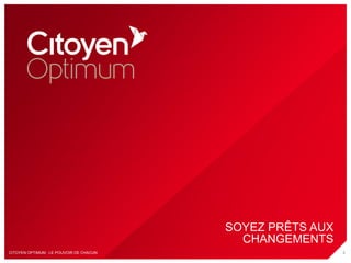 SOYEZ PRÊTS AUX
                                           CHANGEMENTS
CITOYEN OPTIMUM : LE POUVOIR DE CHACUN                     3
 