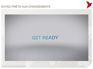 SOYEZ PRÊTS AUX CHANGEMENTS




CITOYEN OPTIMUM : LE POUVOIR DE CHACUN   4
 