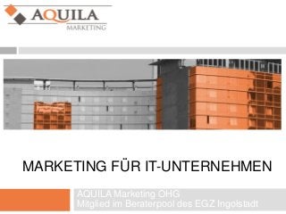 MARKETING FÜR IT-UNTERNEHMEN
AQUILA Marketing OHG
Mitglied im Beraterpool des EGZ Ingolstadt
 