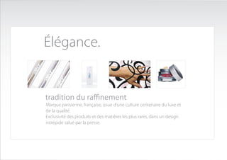 Élégance.


tradition du raffinement
Marque parisienne, française, issue d’une culture centenaire du luxe et
de la qualité.
Exclusivité des produits et des matières les plus rares, dans un design
intrépide salué par la presse.
 