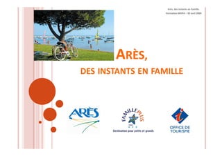 Arès, des instants en Famille.
                   Formation MOPA – 30 avril 2009




       ARÈS,
DES INSTANTS EN FAMILLE
 
