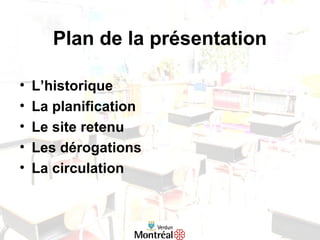 Plan de la présentation
• L’historique
• La planification
• Le site retenu
• Les dérogations
• La circulation
 