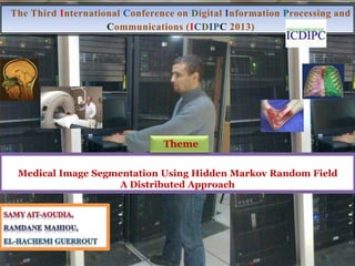 The Third International Conference on Digital Information Processing and
Communications (ICDIPC 2013)
Medical Image Segmentation Using Hidden Markov Random Field
A Distributed Approach
Theme
 