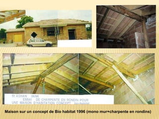 Maison sur un concept de Bio habitat 1996 (mono mur+charpente en rondins)
 